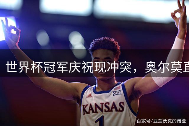 世界杯冠军庆祝现冲突，奥尔莫直言阿根廷教练缺少认错诚意