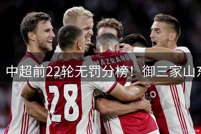 中超前22轮无罚分榜！御三家山东 北京国安 申花都在前4