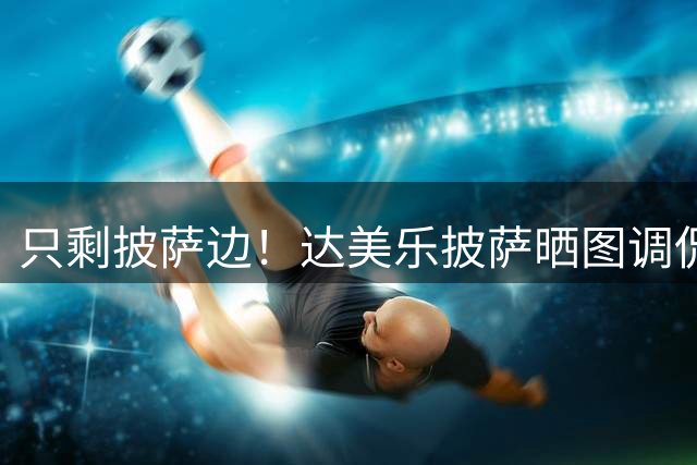 只剩披萨边！达美乐披萨晒图调侃纽卡被挖空