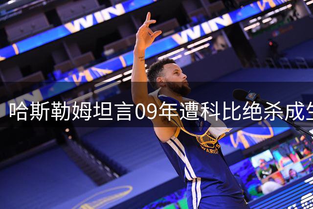哈斯勒姆坦言09年遭科比绝杀成生涯最痛回忆