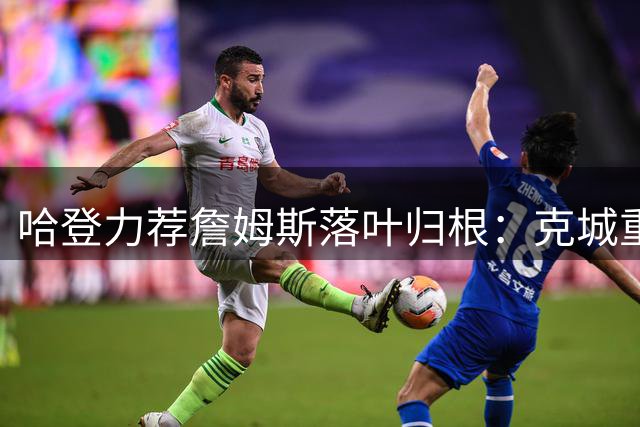 哈登力荐詹姆斯落叶归根：克城重聚将书写NBA最美退役篇章