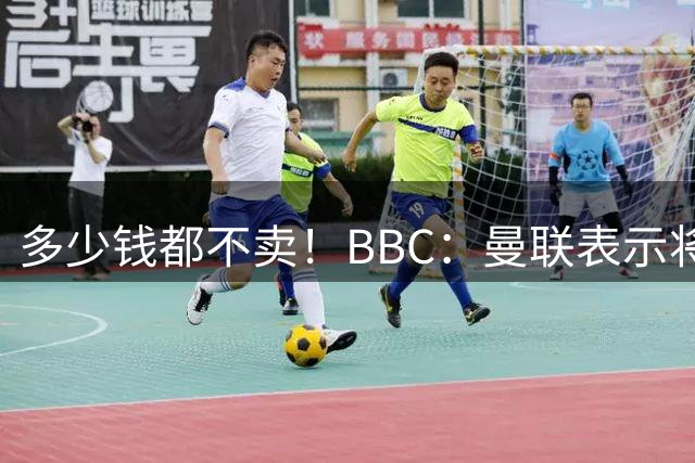 多少钱都不卖！BBC：曼联表示将拒绝今夏对31岁B费的任何报价