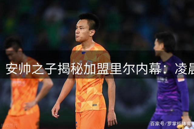 安帅之子揭秘加盟里尔内幕：凌晨两点接到父亲关键电话