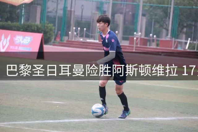 巴黎圣日耳曼险胜阿斯顿维拉 17岁马乔创超级杯纪录
