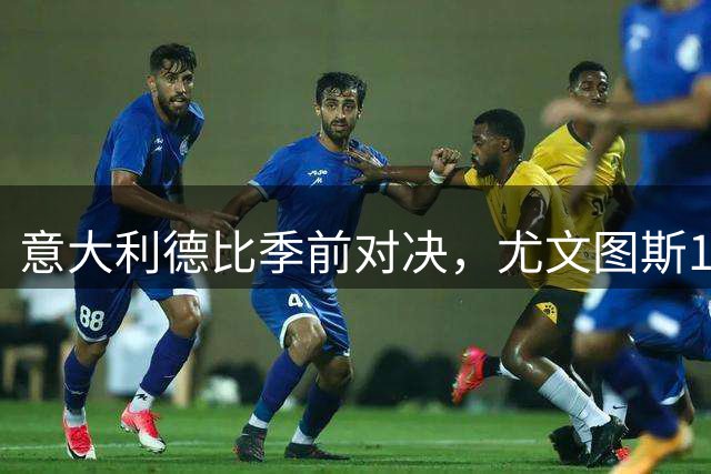意大利德比季前对决，尤文图斯1‑2不敌国米，先丢两球追一球，孔塞桑破门难救主，两大新援迎来首秀，进攻低效、后防隐患亟待解决