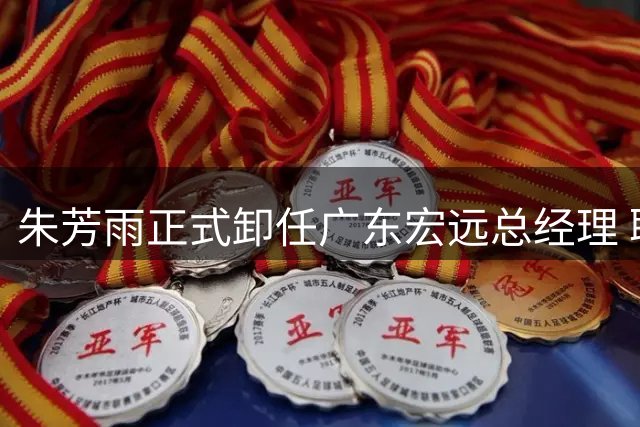 朱芳雨正式卸任广东宏远总经理 职业经理人生涯画上圆满句号
