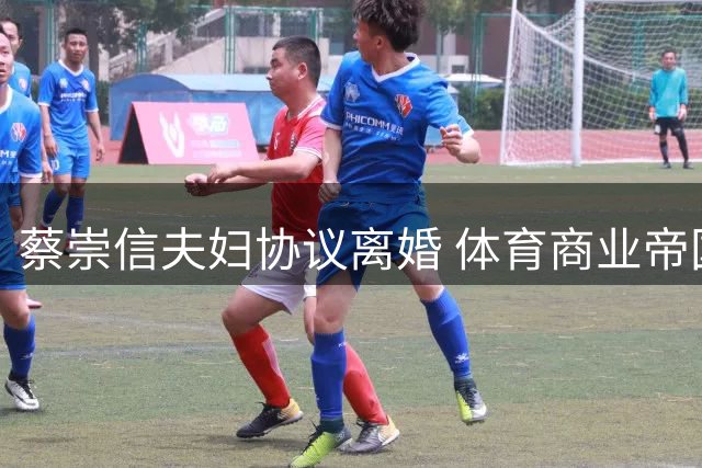 蔡崇信夫妇协议离婚 体育商业帝国运营架构维持不变