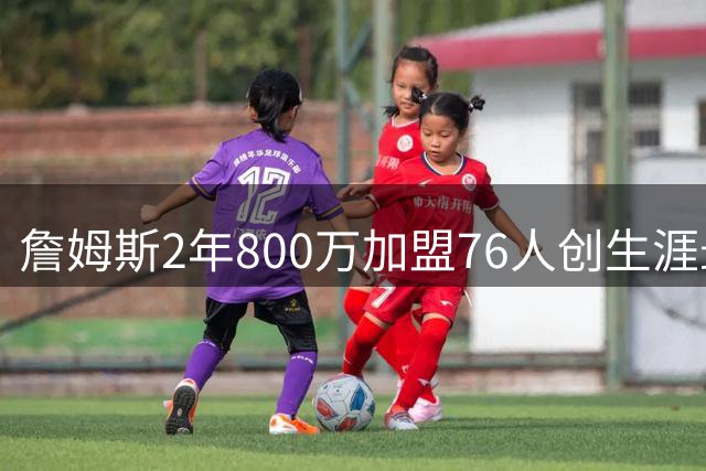 詹姆斯2年800万加盟76人创生涯最大降薪 坦言：不为金钱只为总冠军