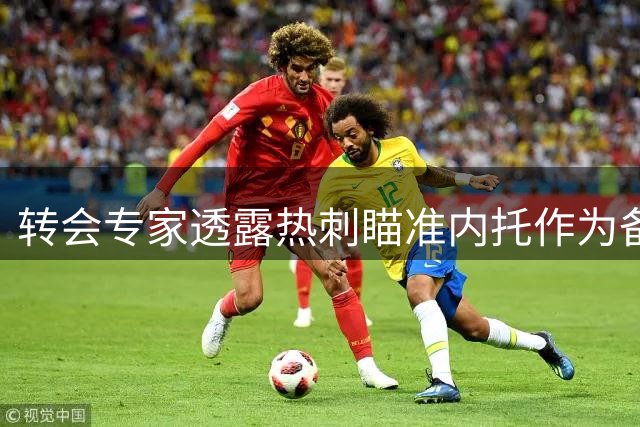转会专家透露热刺瞄准内托作为备选方案
