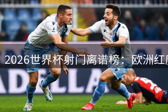 2026世界杯射门离谱榜：欧洲红魔与非洲劲旅并列尴尬第一
