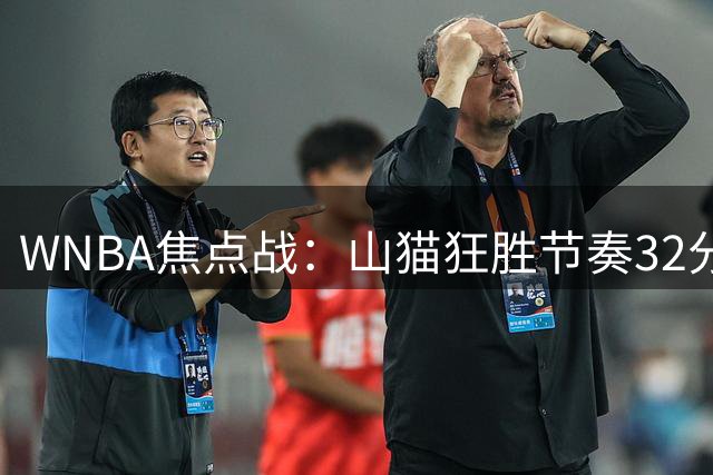 WNBA焦点战：山猫狂胜节奏32分 猛龙新星巴恩斯场边助阵